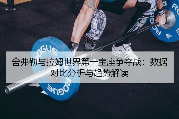 舍弗勒与拉姆世界第一宝座争夺战：数据对比分析与趋势解读